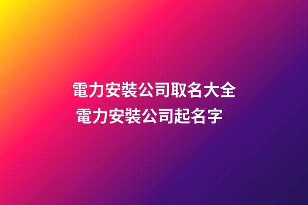 電力安裝公司取名大全 電力安裝公司起名字-第1張-公司起名-玄機派